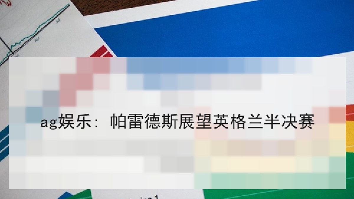 ag娱乐: 帕雷德斯展望英格兰半决赛 ag娱乐: 帕雷德斯展望英格兰半决赛