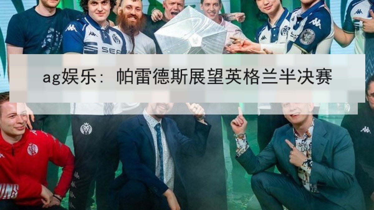 ag娱乐: 帕雷德斯展望英格兰半决赛 ag娱乐: 帕雷德斯展望英格兰半决赛